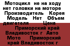 Мотоцикл, не на ходу, нет головки на моторе. › Производитель ­ Корея › Модель ­ Нет › Объем двигателя ­ 50 › Цена ­ 8 000 - Приморский край, Владивосток г. Авто » Мото   . Приморский край,Владивосток г.